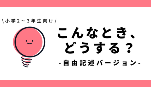 こんなとき、あなたはどうする？（自由記述バージョン）｜小学2～3年生向け