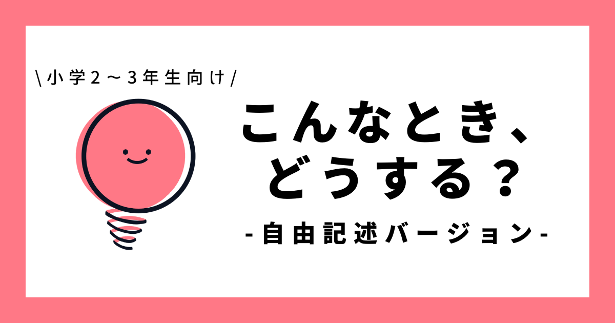 こんなとき、あなたはどうする？（自由記述バージョン）｜小学2～3年生