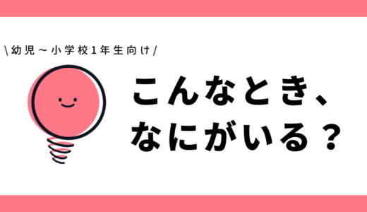 こんなとき、なにがいる？｜幼児～小学1年生向け